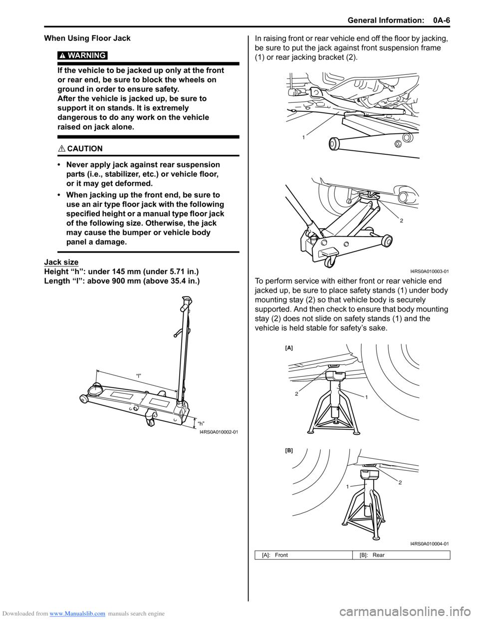 SUZUKI SWIFT 2006 2.G Service Workshop Manual Downloaded from www.Manualslib.com manuals search engine General Information:  0A-6
When Using Floor Jack
WARNING! 
If the vehicle to be jacked up only at the front 
or rear end, be sure to block the 