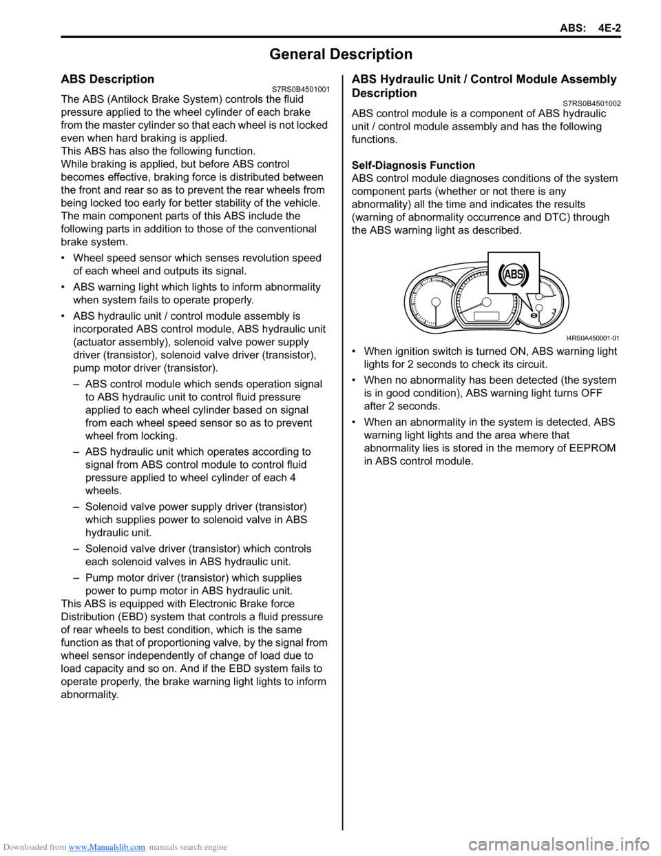 SUZUKI SWIFT 2006 2.G Service User Guide Downloaded from www.Manualslib.com manuals search engine ABS: 4E-2
General Description
ABS DescriptionS7RS0B4501001
The ABS (Antilock Brake System) controls the fluid 
pressure applied to the wheel cy