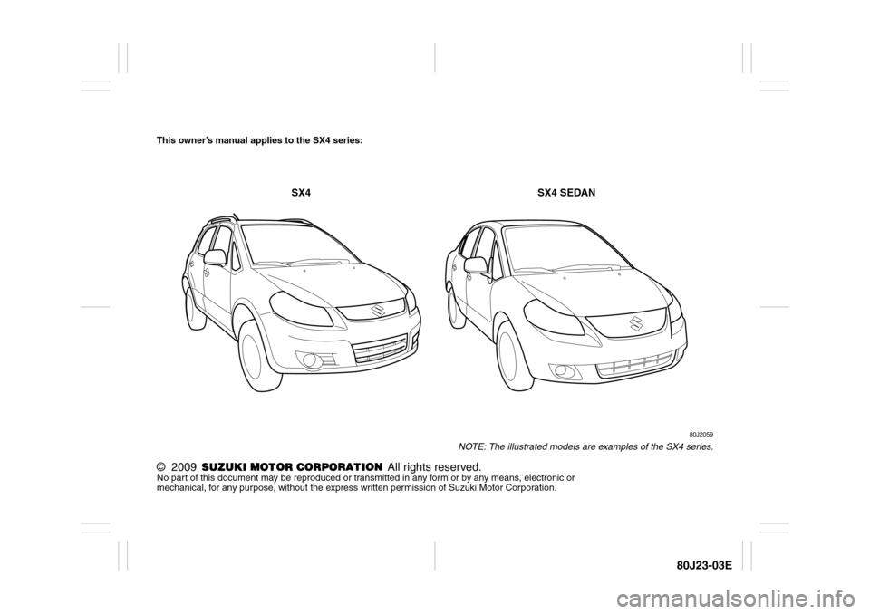 SUZUKI SX4 2010 1.G Owners Manual 80J23-03E
This owner’s manual applies to the SX4 series:
80J2059
NOTE: The illustrated models are examples of the SX4 series.
©  2009  All rights reserved.No part of this document may be reproduced