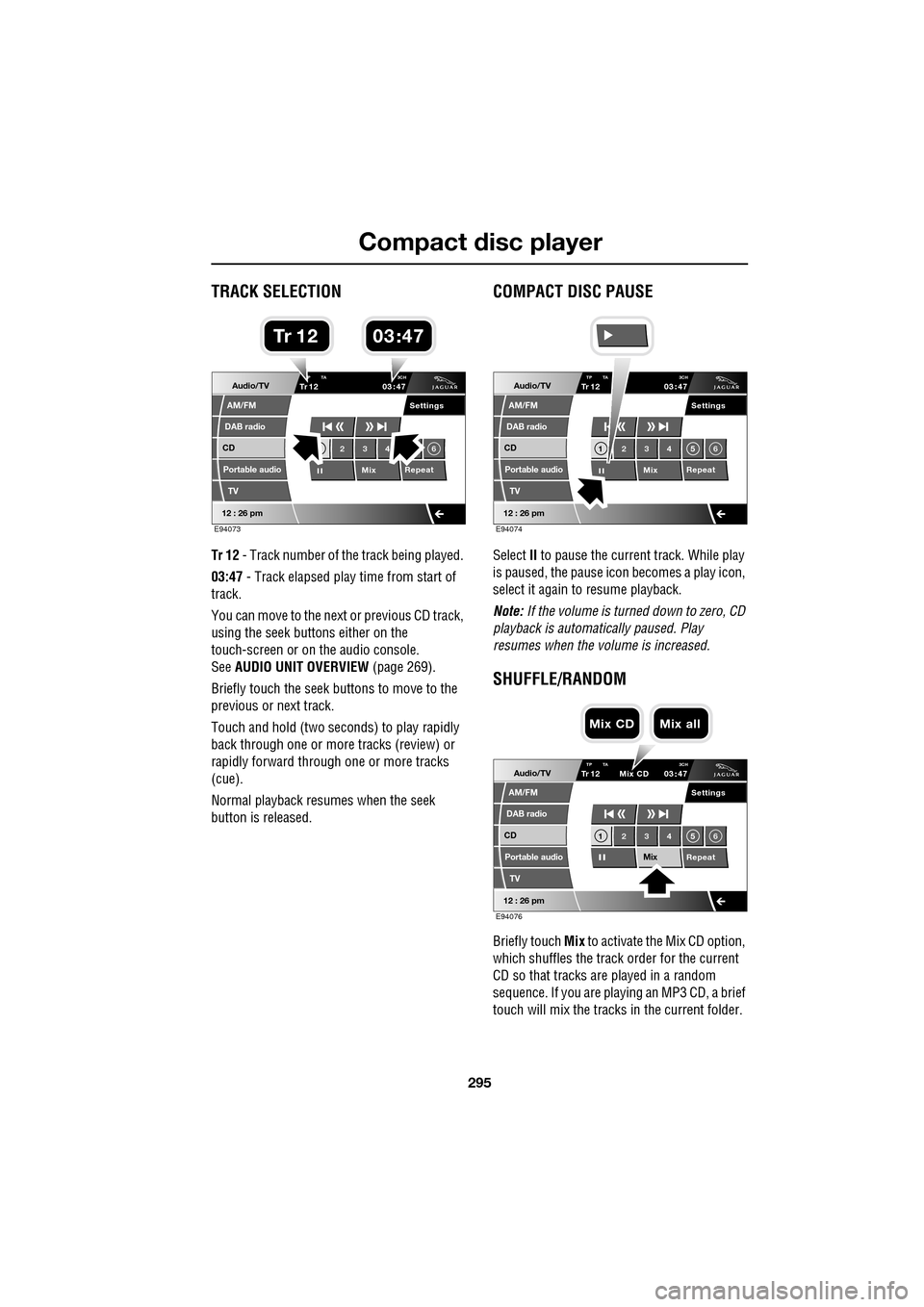 JAGUAR XF 2009 1.G Owners Manual 295
Compact disc player
               
TRACK SELECTION
Tr 12 - Track number of th e track being played. 
03:47  - Track elapsed play time from start of 
track.
You can move to the next  or previous C