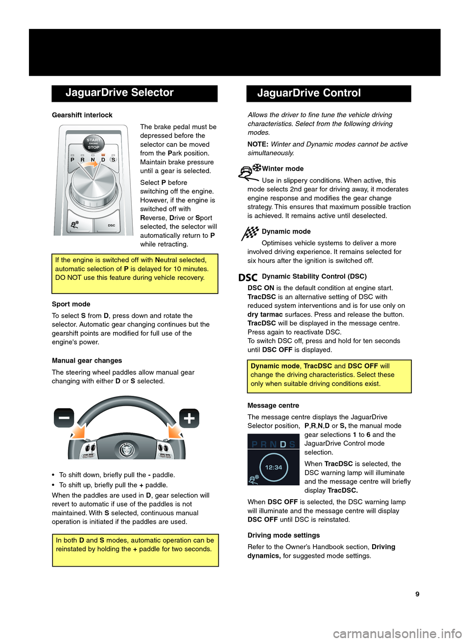 JAGUAR XF 2009 1.G Quick Start Guide JaguarDrive Selector
Gearshift interlockThe brake pedal must be
depressed before the
selector can be moved
from thePark position.
Maintain brake pressure
until a gear is selected.
Select Pbefore
switc