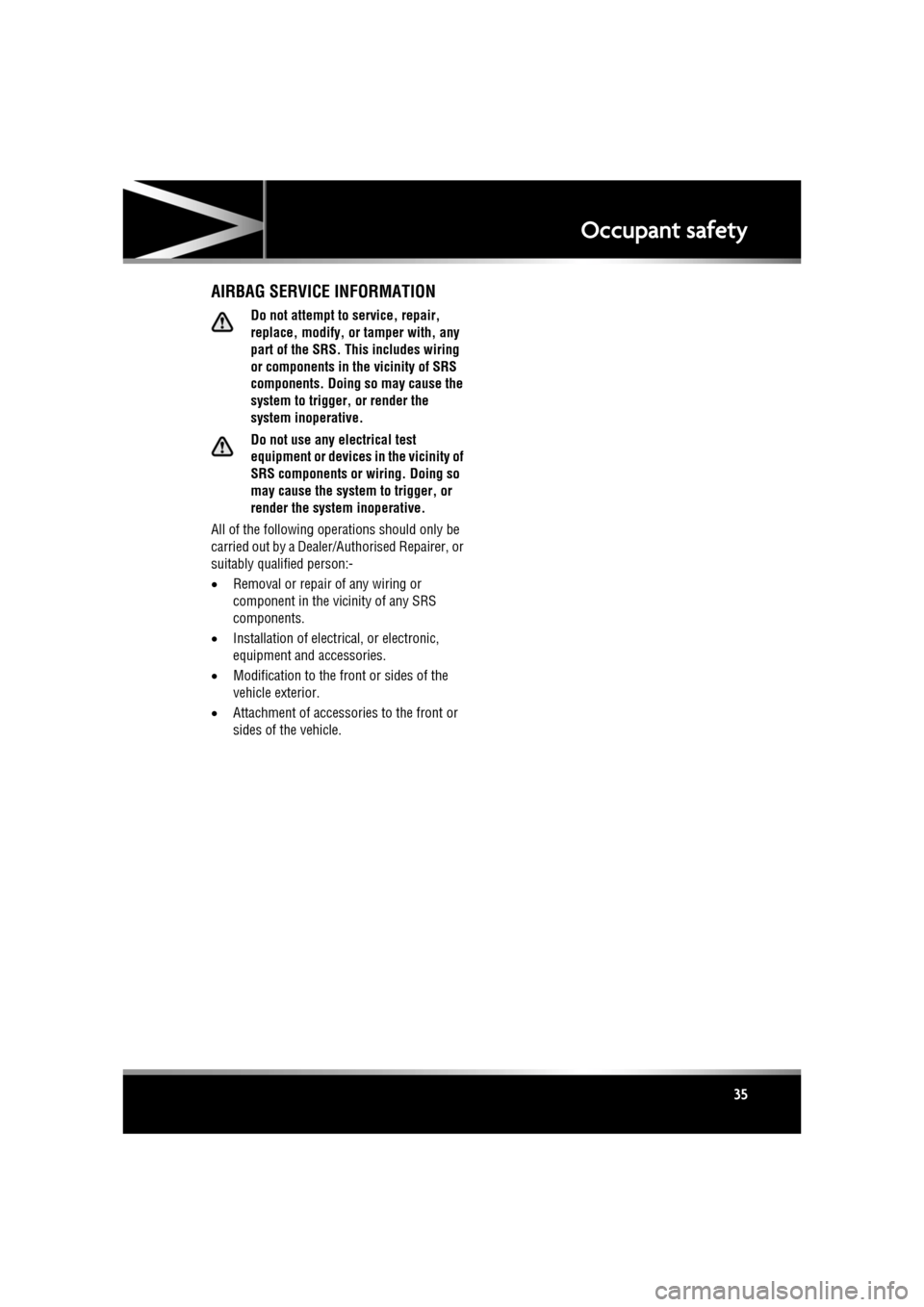 JAGUAR XF 2010 1.G Owners Manual R
(FM8) SEMCON JLR OWNER GUIDE VER 1.00  EURO
LANGUAGE: english-en; MARQUE: jaguar; MODEL: XF
Occupant safety
35
AIRBAG SERVICE INFORMATION
Do not attempt to service, repair, 
replace, modify, or tamp