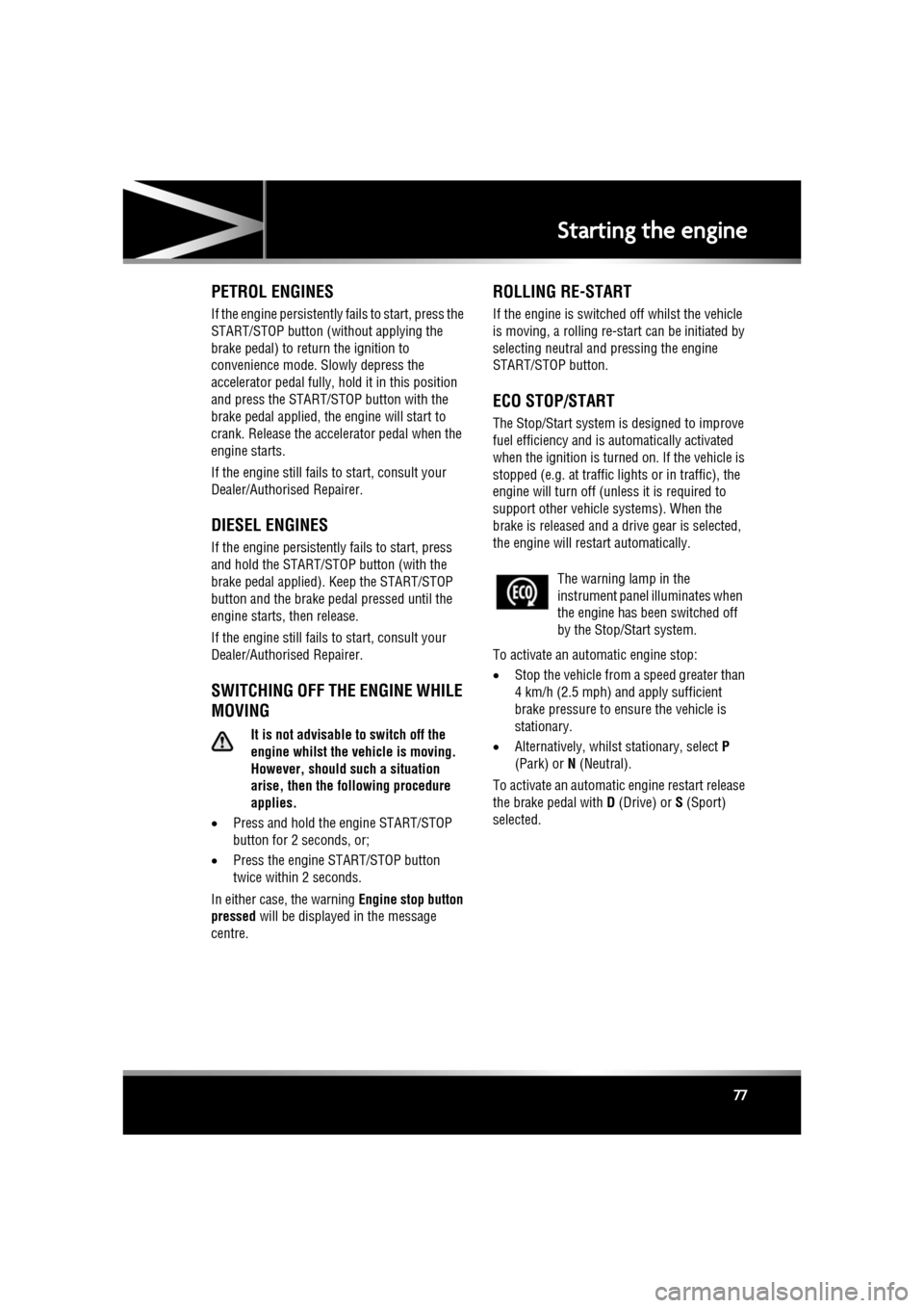 JAGUAR XF 2010 1.G Owners Manual R
(FM8) SEMCON JLR OWNER GUIDE VER 1.00  EURO
LANGUAGE: english-en; MARQUE: jaguar; MODEL: XF
Starting the engine
77
PETROL ENGINES
If the engine persistently  fails to start, press the 
START/STOP bu
