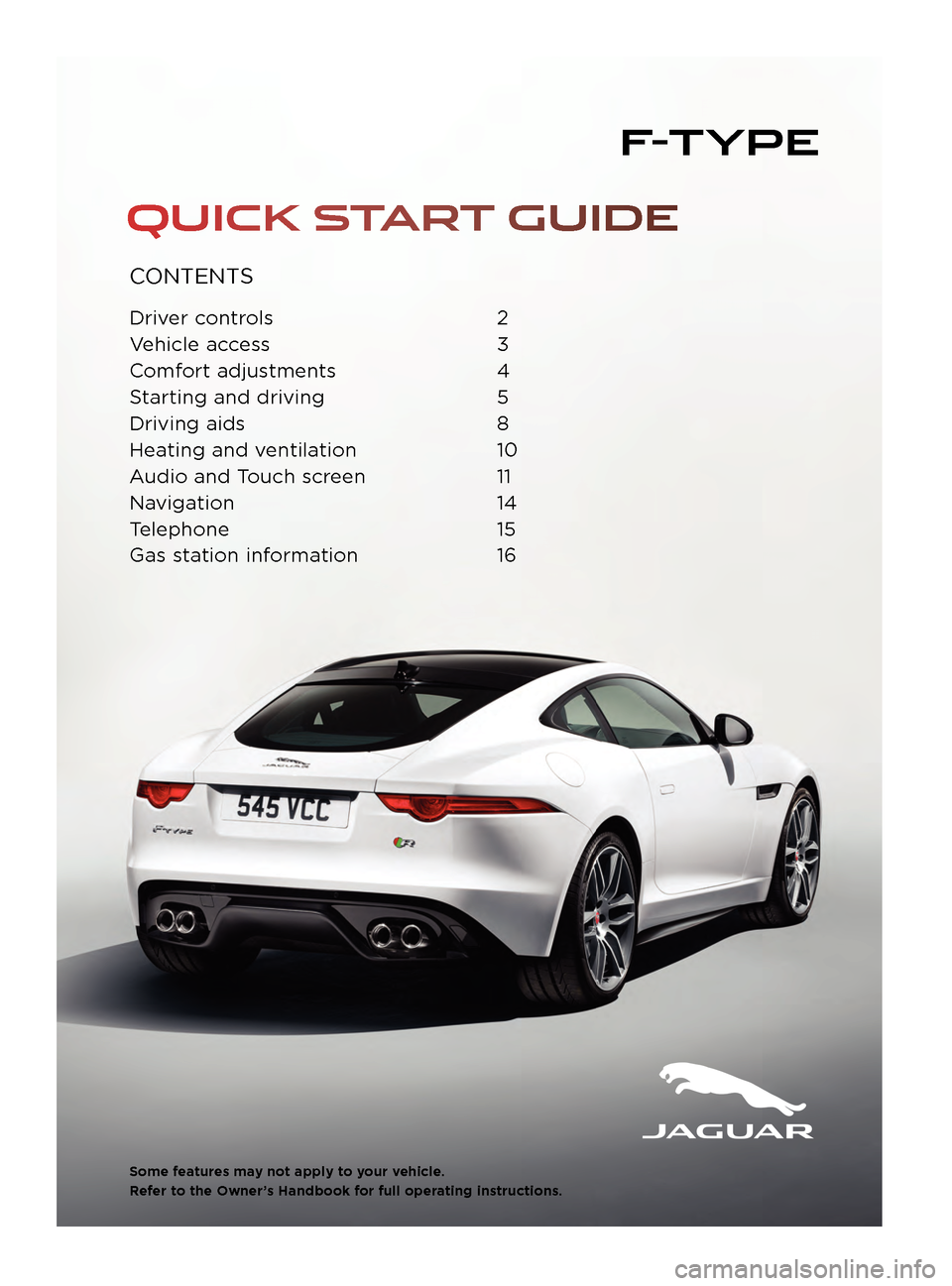JAGUAR F TYPE 2015 1.G Quick Start Guide CONTENTS
Driver controls 2
V ehicle access  
3
C

omfort adjustments  
4
S

tarting and driving  
5
Driving aids

 
8
Hea

ting and ventilation  
10
A

udio and Touch screen  
11
Na

vigation   14
Tel