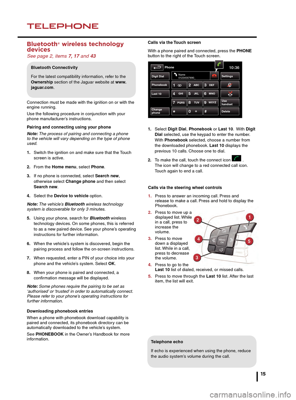JAGUAR F TYPE 2015 1.G Quick Start Guide NAVIGATIONTELEPHONE
15
Touch screen navigation
Telephone echo
If echo is experienced when using the phone, reduce 
the audio system’s volume during the call.
Calls via the Touch screen
With a phone 