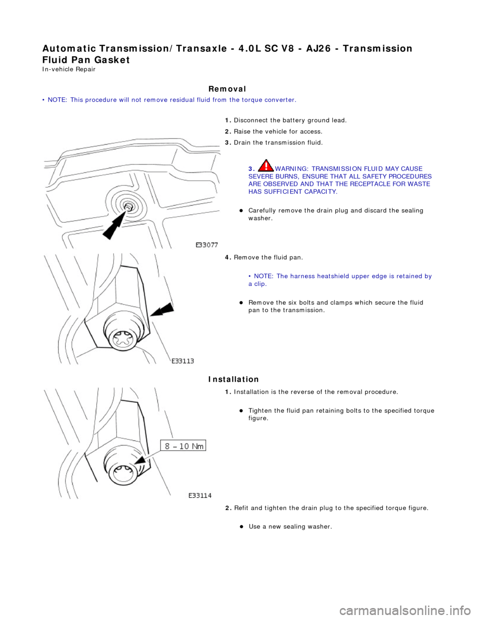 JAGUAR X308 1998 2.G Workshop Manual Automatic Transmission/Transaxle - 4.0L SC V8 - AJ26 - Transmission 
Fluid Pan Gasket 
In-vehicle Repair 
Removal 
• NOTE: This procedure will not remove re sidual fluid from the torque converter. 
