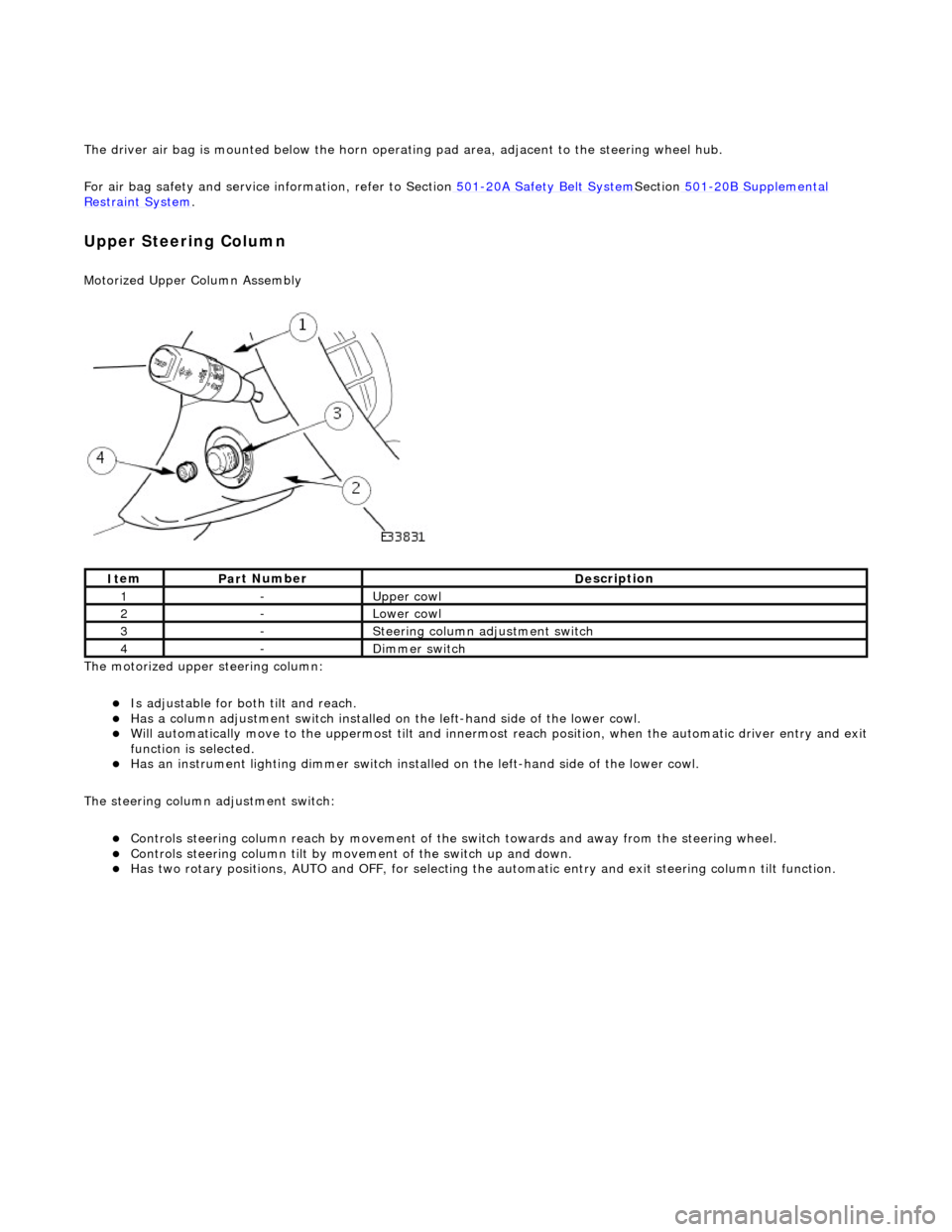 JAGUAR X308 1998 2.G Workshop Manual The driver air bag is moun
ted below the horn operat
ing pad area, adjacent to the steering wheel hub. 
For air bag safety and service  information, refer to Section 501
-20A Safety Belt 
 System
Sect