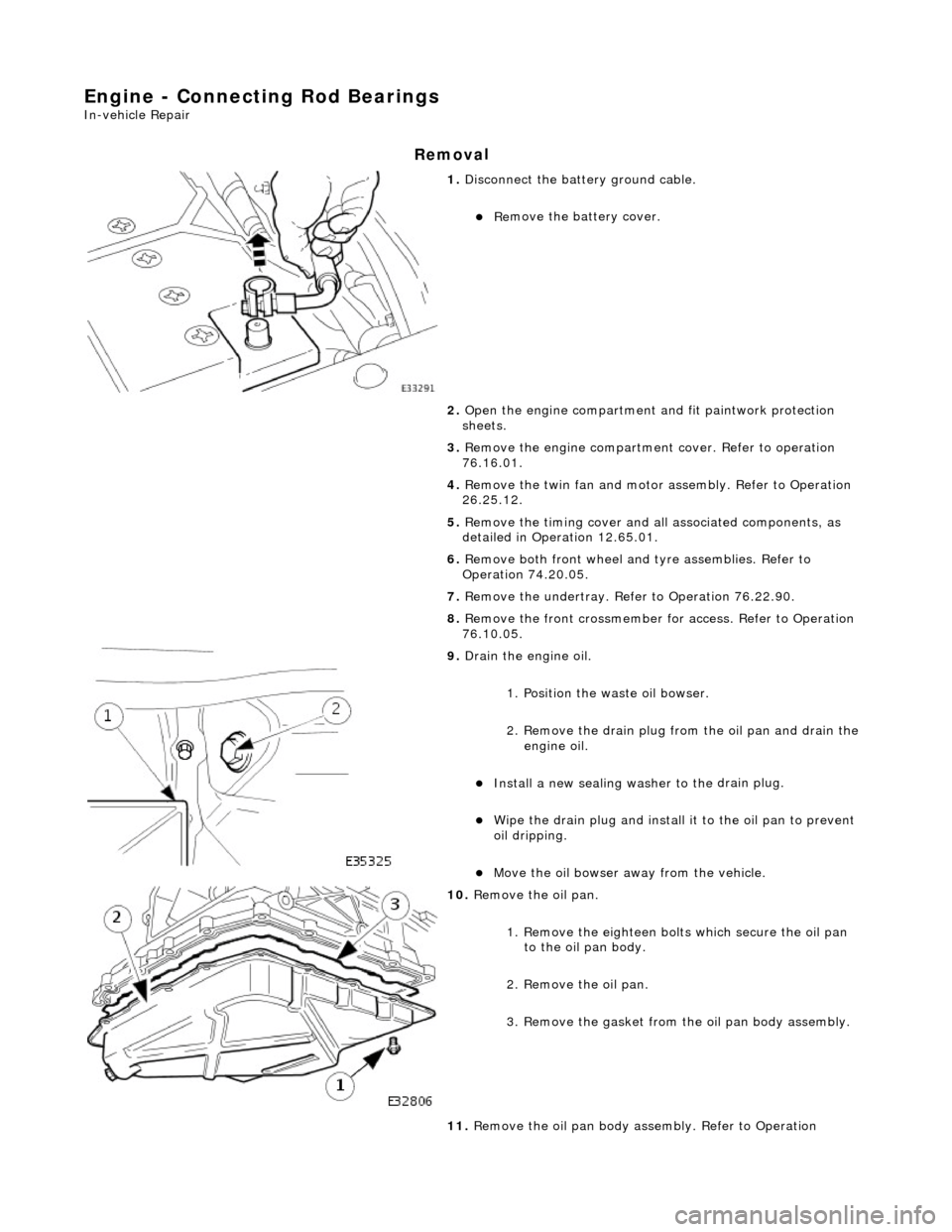 JAGUAR X308 1998 2.G Workshop Manual Engine - Connecting Rod Bearings 
In-vehic
 le Repair 
Remov
a
 l 
 
1. 
Disc
 onnect the batt
ery ground cable. 
Re
 move the battery cover.  
2.  Open the engine compartment and fit paintwork pro