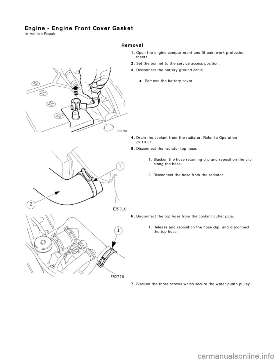 JAGUAR X308 1998 2.G Workshop Manual Engine - Engine Fron
 t Cover Gasket 
In-v
ehicle Repair 
Remov

al 
1. 
O
 pen the engine compartment and fit paintwork protection 
sheets. 
2.  Set the bonnet to the service access position. 
 
3.  