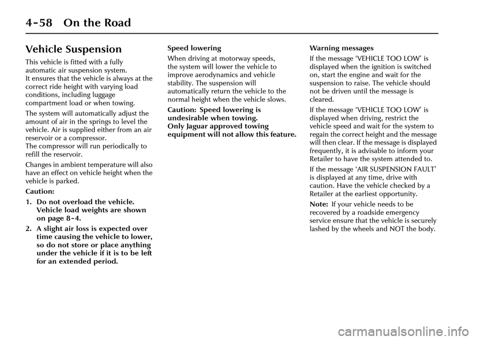 JAGUAR XJ 2004 X350 / 3.G Owners Manual 4-58 On the Road
Vehicle Suspension
This vehicle is fitted with a fully 
automatic air suspension system. 
It ensures that the vehicle is always at the 
correct ride height with varying load 
conditio