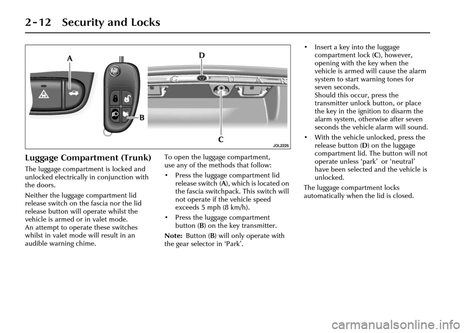 JAGUAR XJ 2004 X350 / 3.G Owners Manual 2 - 12 Security and Locks
Luggage Compartment (Trunk)
The luggage compartment is locked and 
unlocked electrically in conjunction with 
the doors.
Neither the luggage compartment lid 
release switch o