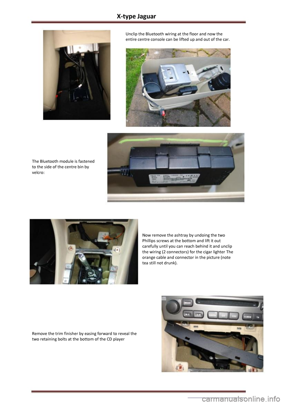 JAGUAR X TYPE 2002 1.G Owners Manual X-type Jaguar 
Unclip the Bluetooth wiring at the floor and now the 
entire centre console can be lifted up and out of the car. 
The Bluetooth module is fastened 
to the side of the centre bin by 
vel