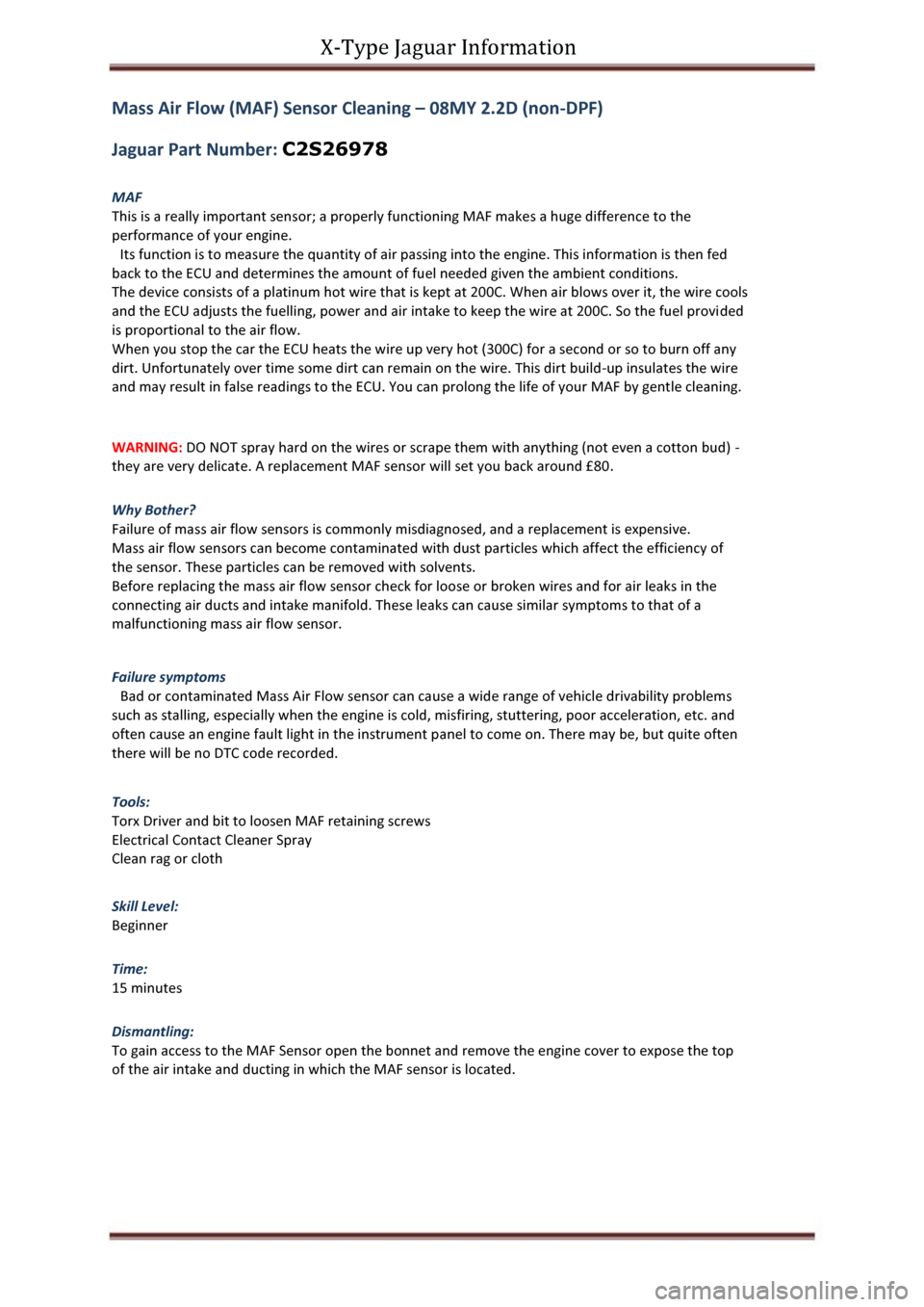 JAGUAR X TYPE 2004 1.G MAF Sensor Cleaning Manual X-Type Jaguar Information 
Mass Air Flow (MAF) Sensor Cleaning – 08MY 2.2D (non-DPF) 
Jaguar Part Number: C2S26978 
MAF 
This is a really important sensor; a properly functioning MAF makes a huge di