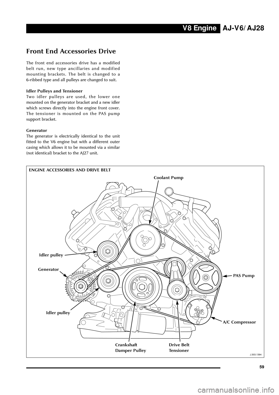 JAGUAR S TYPE 1999 1.G Powertrain Manual V8 EngineAJ-V6/AJ28
59
Front End Accessories Drive
The front end accessories drive has a modified
belt run, new type ancillaries and modified
mounting brackets. The belt is changed to a 
6-ribbed type