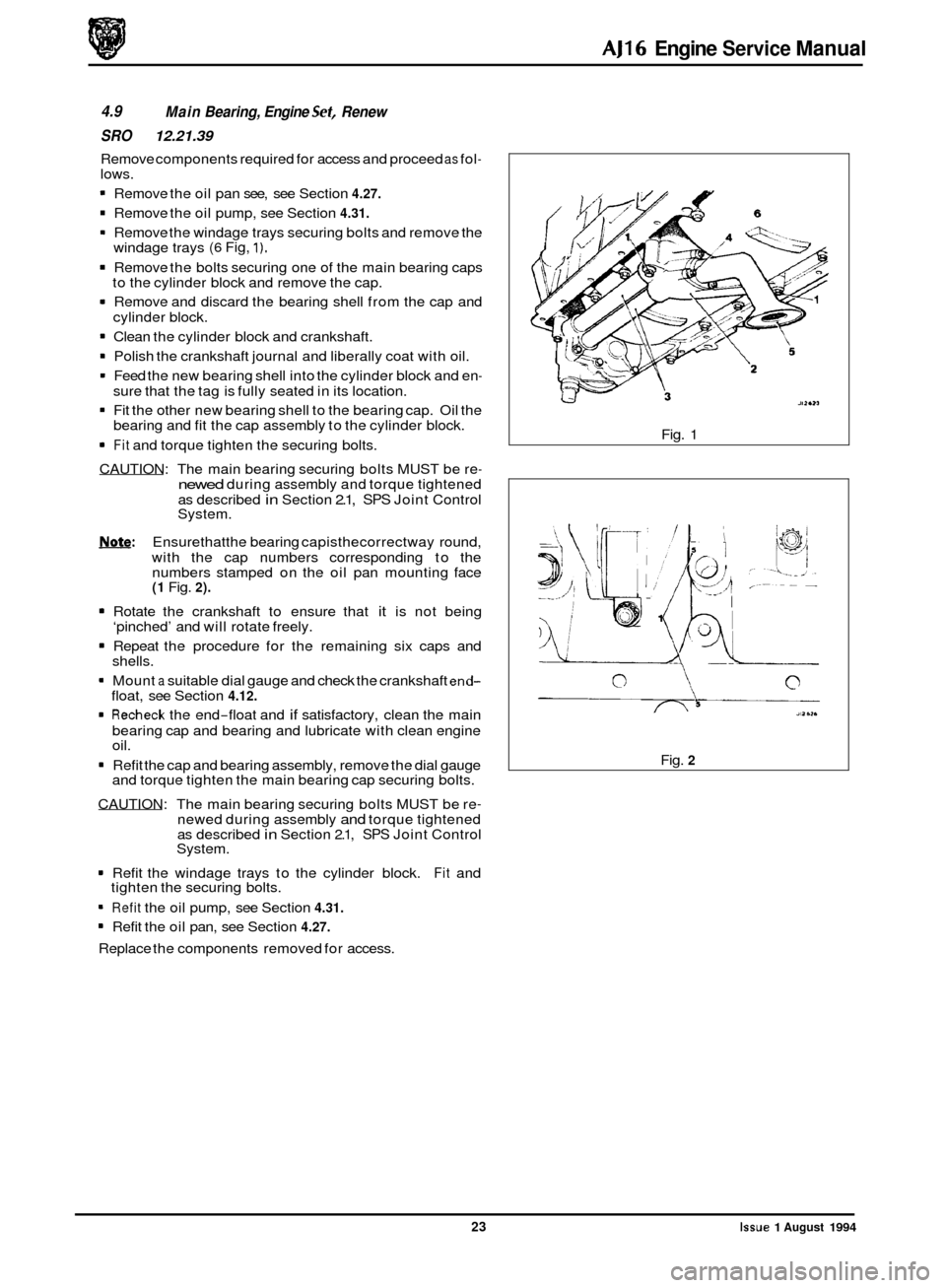 JAGUAR XJ 1994 2.G AJ16 Engine Manual AJ16 Engine Service Manual 
4.9 
SRO 12.21.39 
Main Bearing,  Engine Set, Renew 
Remove components  required for access  and proceed as fol- lows. 
1 Remove  the oil pan  see,  see Section 4.27. 
1 Re