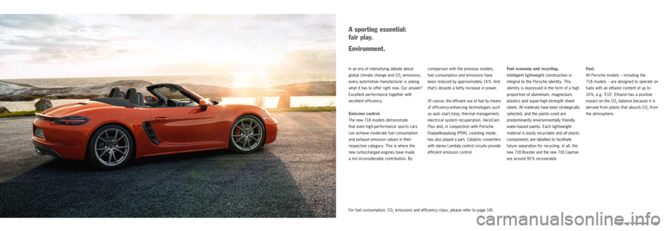 PORSCHE 718 2016 1.G Information Manual |   69
Safety and environment
Fuel.
All Porsche models – including the 
718 models – are designed to operate on 
fuels with an ethanol content of up to 
10  %, e.g. ‘E10’. Ethanol has a posit