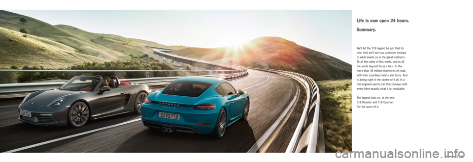 PORSCHE 718 2016 1.G Information Manual |   147
Summary
We’ll let the 718 legend be just that for 
now. And we’ll turn our attention instead 
to what awaits us in the great outdoors. 
To all the cities of this world, and to all 
the wor