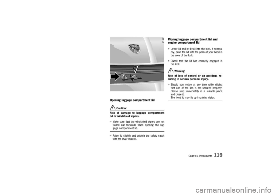 PORSCHE 911 CARRERA 2003 4.G Owners Manual 
Opening
luggage
compartmentlid
A.Caution!
Risk
ofdamagetoluggagecompartment
lidorwindshieldwipers.

I>Makesurethatthewindshieldwipersarenot
foldedoutforwardswhenopeningthelug-
gagecompartmentlid.
I>R