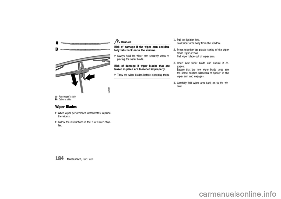 PORSCHE 911 CARRERA 2003 4.G Owners Manual 
A-Passengersside
B-Driversside
WiperBlades
[>
Whenwiperperformancedeteriorates,replace
thewipers.
[>
Followtheinstructionsinthe"CarCare"chap-
ter.
184Maintenance,CarCare
/!\Caution!
Riskofdamageift