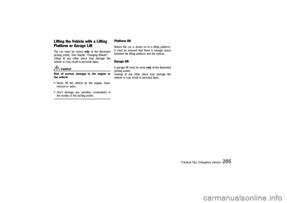 PORSCHE 911 CARRERA 2003 4.G Owners Manual 
LiftingtheVehiclewithaLifting
PlatformorGarageLift
Thecarmustberaisedonlyattheillustrated
jackingpoints.Seechapter"ChangingWheels".
Liftingatanyotherplacemaydamagethe
vehicleormayresultinpersonalinju