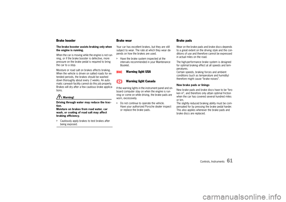 PORSCHE 911 CARRERA 2005 5.G Owners Manual Controls, Instruments
61
Brake booster The brake booster assists braking only when 
the engine is running. 
When the car is moving while the engine is not run-
ning, or if the brake booster is defecti