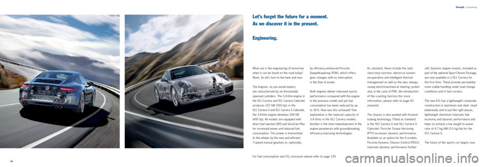 PORSCHE 911 CARRERA 2011 5.G Information Manual 1819 
Strength
 |
 Engineering
Let’s forget the future for a moment.  
As we discover it in the present.  
 
Engineering.
What use is the engineering of tomorrow 
when it can be found on the road to
