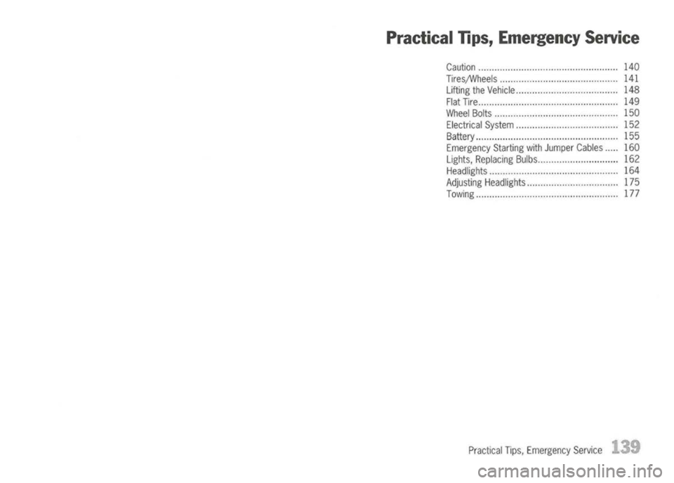 PORSCHE 911 GT3 2004 5.G Owners Manual 
PracticalTIps,Emergency Service

Caution 140
Tires;Wheels 141
Lifting theVehicle 148
Flat Tire 149
Wheel Bolts 150
Electrical System 152
Battery , ,155
Emergency StartingwithJumper Cables 160
Lights,