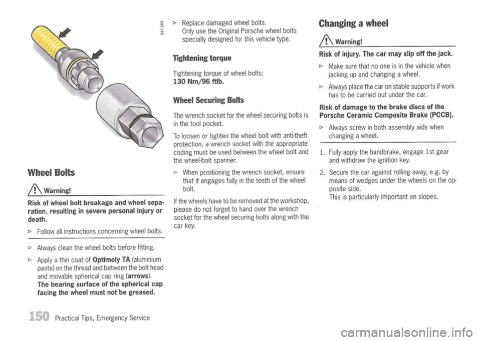 PORSCHE 911 GT3 2004 5.G Owners Manual 
WheelBolts

/!\ 
Warning!
Risk ofwheel boltbreakage andwheel sepa-
ration, resulting insevere personal injuryor
death.

D> 
Follow allinstructions concerningwheelbolts.

D> 
Always cleanthewheel bolt