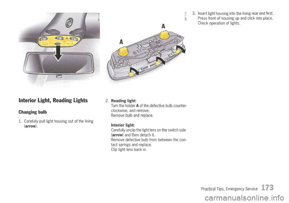 PORSCHE 911 GT3 2004 5.G Owners Manual 
Interior Light,Reading Lights

Changing bulb

1. Carefully pulllight housing outofthe lining

(arrow). 
2.

Reading light:

Turn theholder Aof the defective bulbcounter-
clockwise, andremove.
Remove 