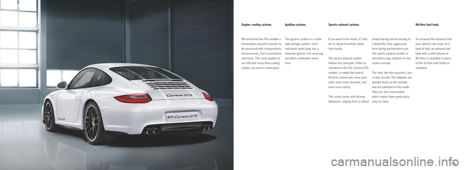 PORSCHE 911 GTS 2010 5.G Information Manual Ignition system.
The ignition system is a static 
high­voltage system. Each 
 
individual spark plug has a 
 
separate ignition coil, ensuring 
excellent combustion every 
time. 
Engine cooling syste