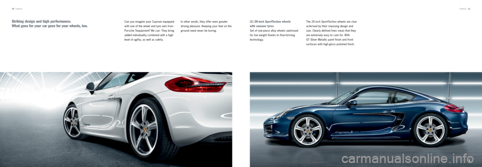 PORSCHE CAYMAN 2013 2.G Tequipment Manual 1
10 · Exterior
Can you imagine your  Cayman equipped 
with one of the wheel and t yre sets from 
  Porsche  Tequipment? We can. They bring 
added individualit y combined with a high 
level of agilit