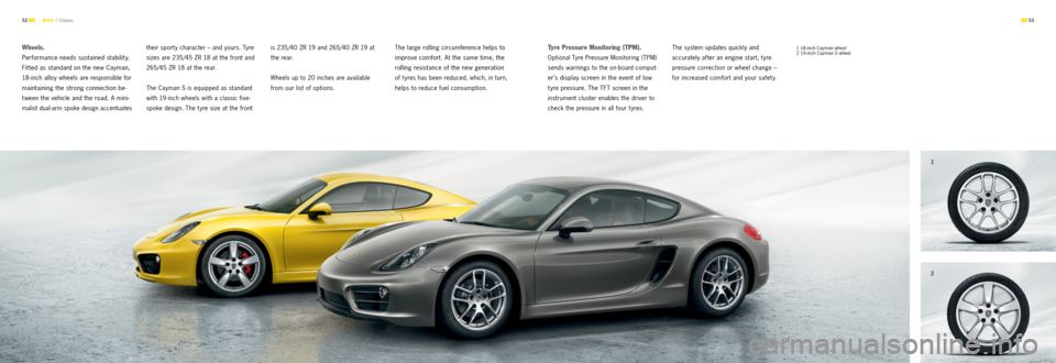 PORSCHE CAYMAN S 2012 2.G Information Manual 1
21
2
 53 
52 
w heels.
Performance needs sustained stability. 
Fit ted as standard on the new Cayman, 
18-inch alloy wheels are responsible for 
maintaining the strong connection be -
t ween the veh