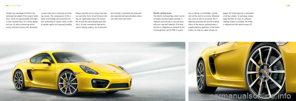 PORSCHE CAYMAN S 2012 2.G Information Manual  57 
56 
Another key advantage of PCCB is the   
extremely low weight of the ceramic brake 
discs, which are approximately 50  % light-
er than standard discs of a similar design 
and size. As well as