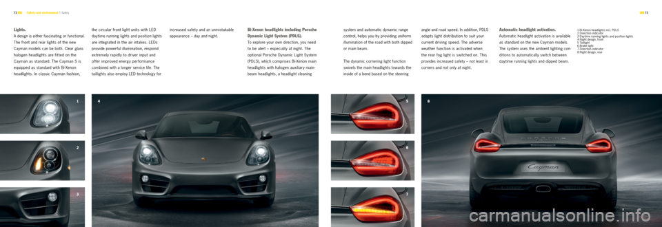 PORSCHE CAYMAN S 2012 2.G Information Manual 34
2 1 5
6
78
 73 
72 
lights.
A design is either fascinating or functional. 
The front and rear lights of the new   
Cayman models can be both. Clear glass 
halogen headlights are fit ted on the   
C