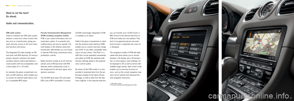 PORSCHE CAYMAN S 2012 2.G Information Manual 12
94 
CDr audio system.
Fit ted as standard, the CDR audio system 
features a seven-inch colour monitor that 
also acts as a touchscreen, giving you 
quick and easy access to the most impor -
tant fu