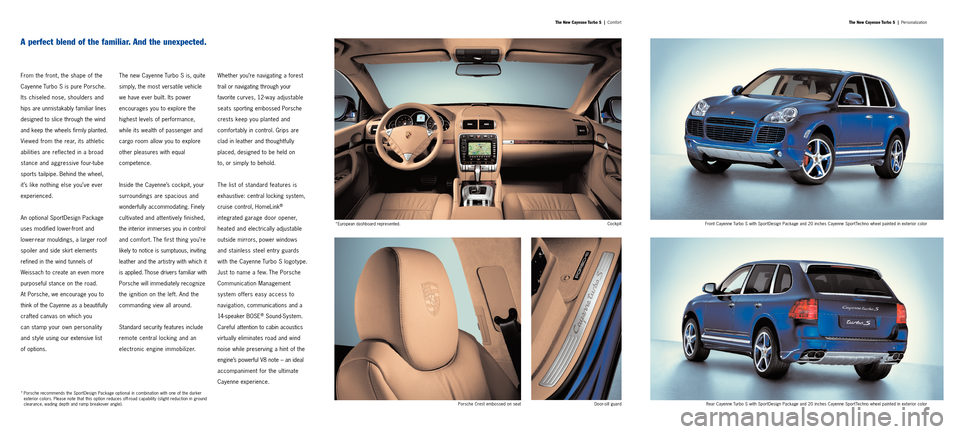 PORSCHE CAYNNE 2006 1.G Information Manual From the front, the shape of the
Cayenne Turbo S is pure Porsche.
Its chiseled nose, shoulders and
hips areunmistakably familiar lines
designed to slice through the wind
and keep the wheels firmly pla