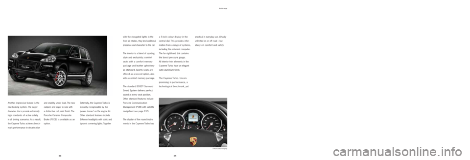 PORSCHE CAYNNE 2008 1.G Information Manual Another impressive feature is the
new braking system. The larger-
diameter discs provide extremely
high standards of active safety
in all driving scenarios. As a result,
the Cayenne Turbo achieves ben