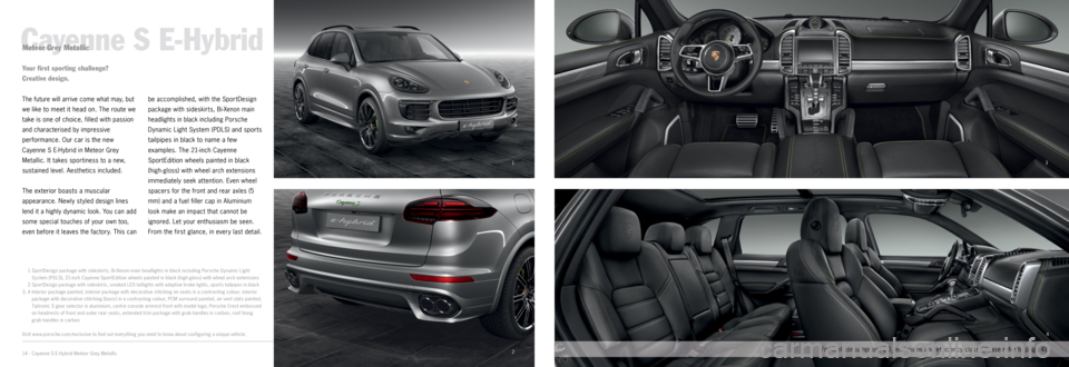 PORSCHE CAYNNE 2014 2.G Information Manual 13
2
4
Cayenne S E-HybridMeteor Grey Metallic
The future will arrive come what may, but 
we like to meet it head on. The route we 
take is one of choice
, filled with passion 
and characterised by i