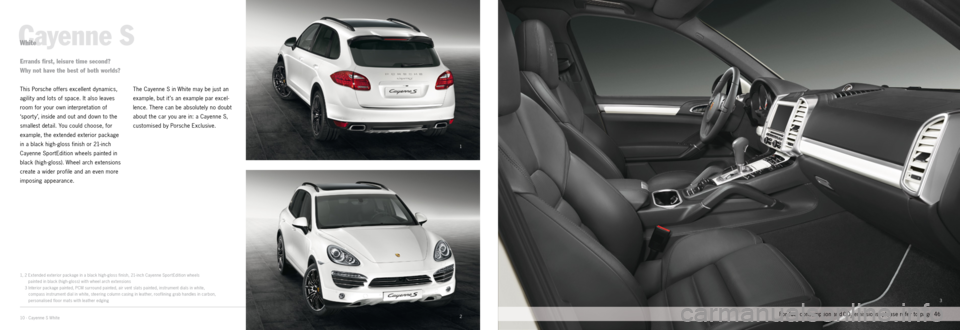 PORSCHE CAYNNE EXCLUSIVE 2012 2.G Information Manual 1
2
3
10 · Cayenne S White
Cayenne S
This Porsche offers excellent dynamics, 
agilit y and lots of space. It also leaves 
room for your own interpretation of 
‘sport y’, inside and out and down t