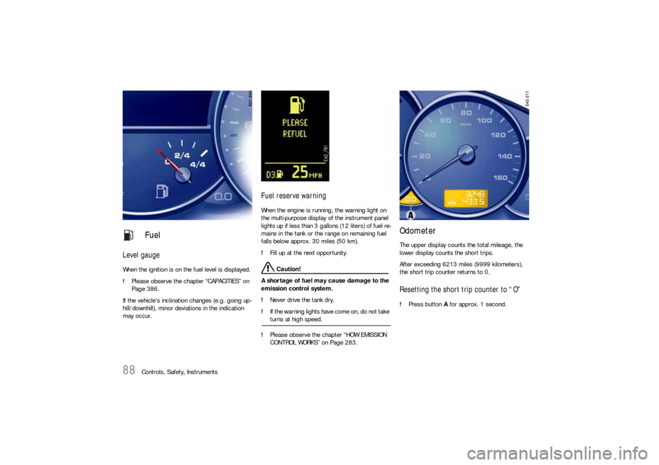 PORSCHE CAYNNE S 2006 1.G Owners Manual 88
Controls, Safety, Instruments
Level gaugeWhen the ignition is on the fuel level is displayed.
fPlease observe the chapter “CAPACITIES” on 
Page 386.
If the vehicles inclination changes (e.g. g