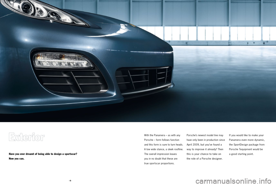 PORSCHE PANAMERA 2011 1.G Tequipment Manual · 7 ·
· 6 ·
Have you ever dreamt of being able to design a sportscar?
Now you can.
With the Panamera – as with any 
Porsche – form follows function 
and this form is sure to turn heads. 
A low