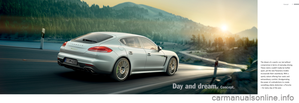 PORSCHE PANAMERA 2013 1.G Information Manual 7Concept
The dream of a sports car, but without 
compromise in terms of everyday driving. 
These claims couldn’t really be further 
apart, yet the new  Panamera models 
incorporate them seamlessly. 