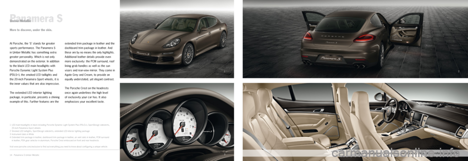 PORSCHE PANAMERA EXCLUSIVE 2014 1.G Information Manual 1
32
4
Panamera SUmber Metallic
At Porsche, the ‘S’ stands for greater 
sports performance. The Panamera S  
in Umber Metallic has something extra: 
greater personality. Which is not only 
demonst