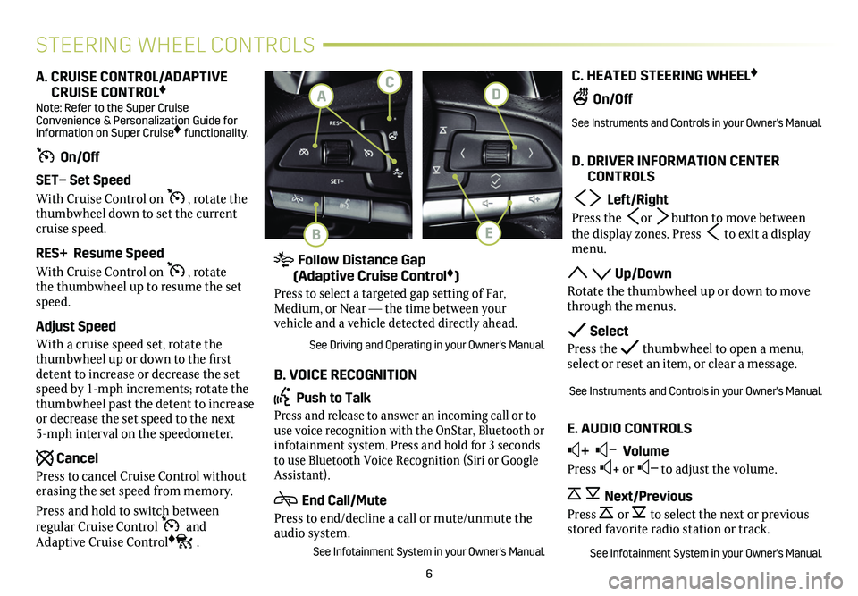 CADILLAC CT4 2021  Convenience & Personalization Guide 6
C. HEATED STEERING WHEEL♦
 On/Off
See Instruments and Controls in your Owner's Manual. 
D. DRIVER INFORMATION CENTER      CONTROLS
  Left/Right
Press the or  button to move between the display