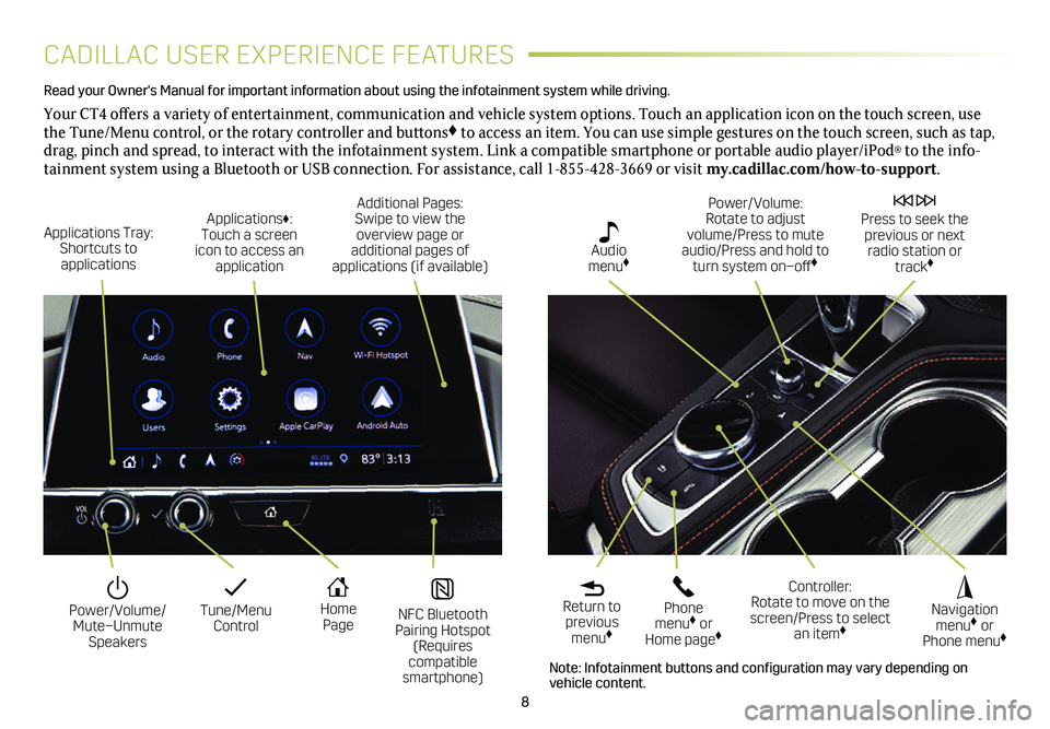 CADILLAC CT4 2021  Convenience & Personalization Guide 8
CADILLAC USER EXPERIENCE FEATURES
Read your Owner's Manual for important information about using the infot\
ainment system while driving. 
Your CT4 offers a variety of entertainment, communicati