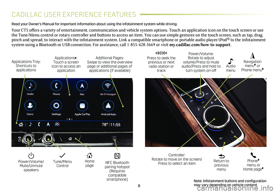 CADILLAC CT5 2021  Convenience & Personalization Guide 8
CADILLAC USER EXPERIENCE FEATURES
Read your Owner's Manual for important information about using the infot\
ainment system while driving. 
Your CT5 offers a variety of entertainment, communicati