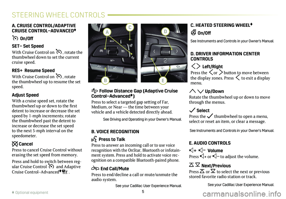 CADILLAC CT4 2020  Convenience & Personalization Guide 5
C. HEATED STEERING WHEEL♦
 On/Off
See Instruments and Controls in your Owner's Manual. 
D. DRIVER INFORMATION CENTER CONTROLS
  Left/Right
Press the or  button to move between the display zone