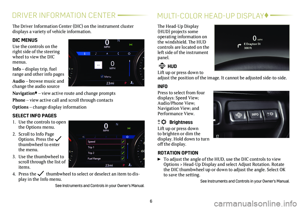 CADILLAC CT4 2020  Convenience & Personalization Guide 6
DRIVER INFORMATION CENTER
The Driver Information Center (DIC) on the instrument cluster  
displays a variety of vehicle information. 
DIC MENUS
Use the controls on the right side of the steering whe
