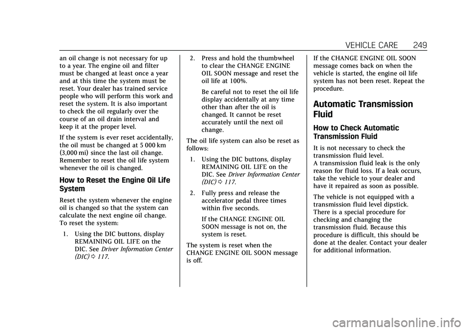 CADILLAC CT5 2020  Owners Manual Cadillac CT5 Owner Manual (GMNA-Localizing-U.S./Canada-13060105) -
2020 - CRC - 2/14/20
VEHICLE CARE 249
an oil change is not necessary for up
to a year. The engine oil and filter
must be changed at l