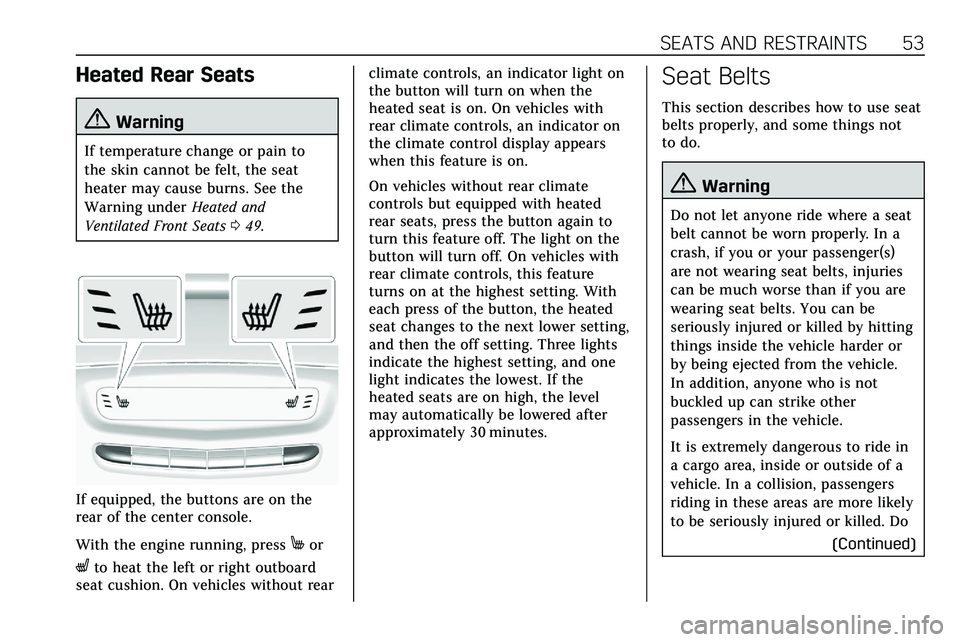 CADILLAC XT5 2020  Owners Manual SEATS AND RESTRAINTS 53
Heated Rear Seats
{Warning
If temperature change or pain to
the skin cannot be felt, the seat
heater may cause burns. See the
Warning underHeated and
Ventilated Front Seats 049